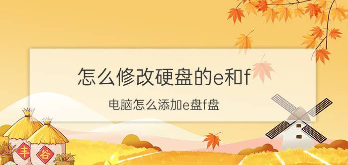 怎么修改硬盘的e和f 电脑怎么添加e盘f盘？